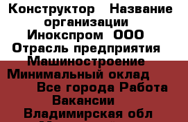 Конструктор › Название организации ­ Инокспром, ООО › Отрасль предприятия ­ Машиностроение › Минимальный оклад ­ 30 000 - Все города Работа » Вакансии   . Владимирская обл.,Муромский р-н